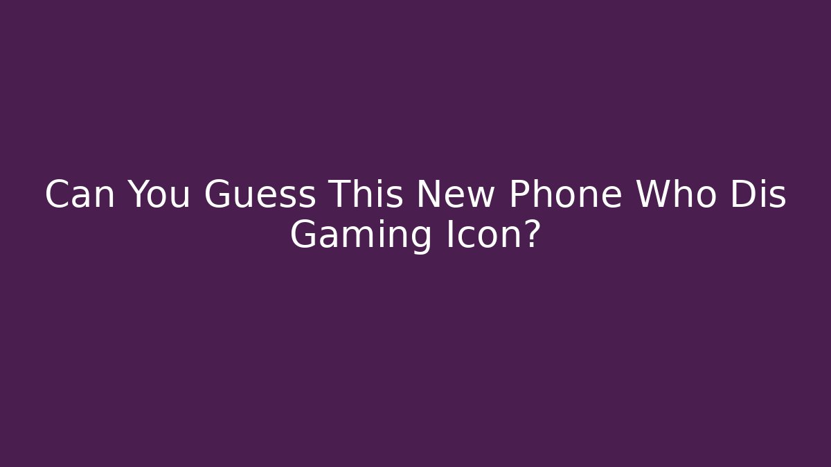 Can You Guess This New Phone Who Dis Gaming Icon?