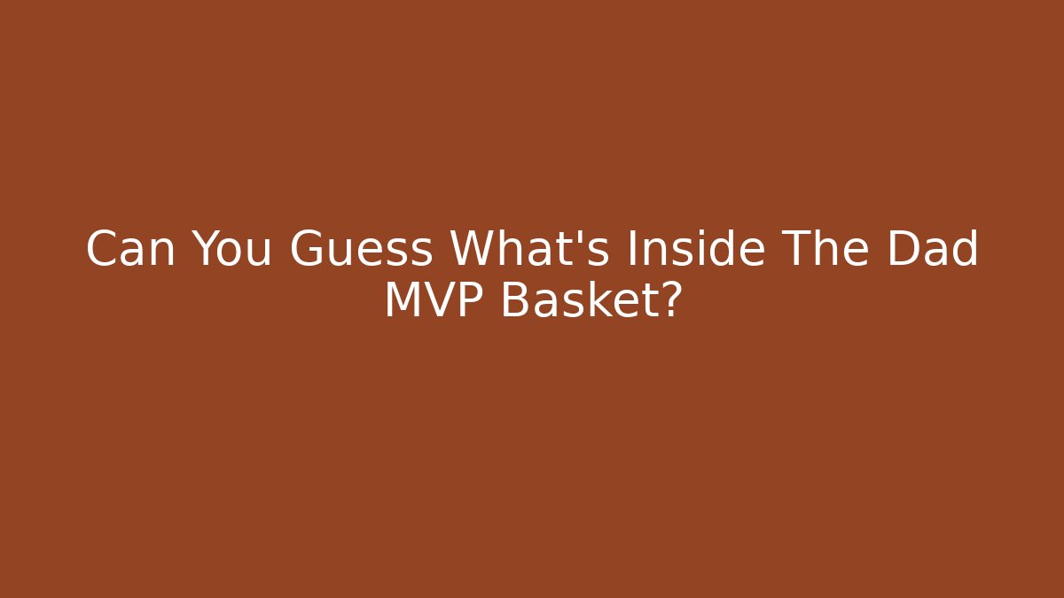 Can You Guess What's Inside The Dad MVP Basket?