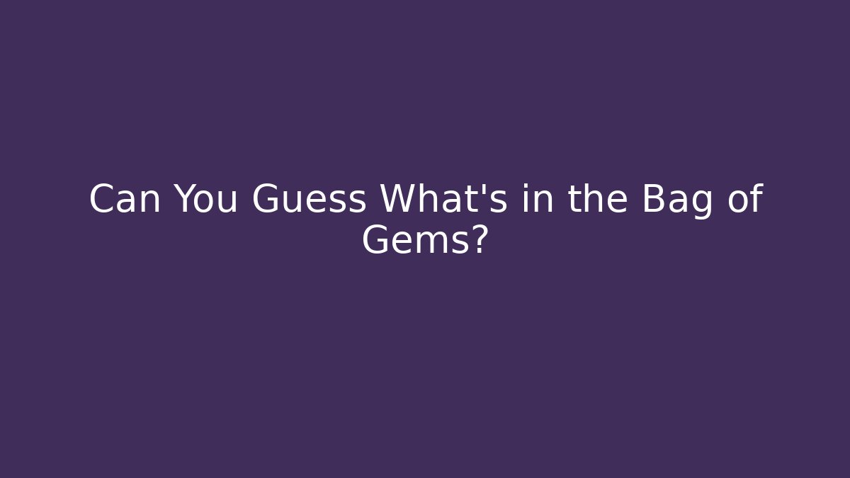 Can You Guess What's in the Bag of Gems?