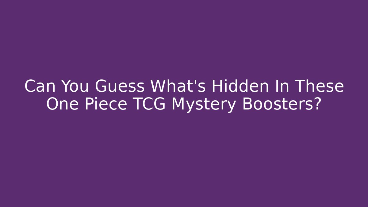 Can You Guess What’s Hidden In These One Piece TCG Mystery Boosters?