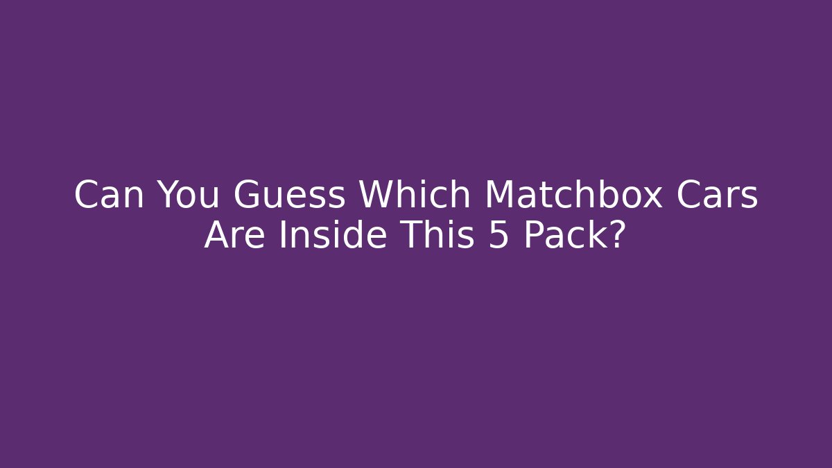 Can You Guess Which Matchbox Cars Are Inside This 5 Pack?