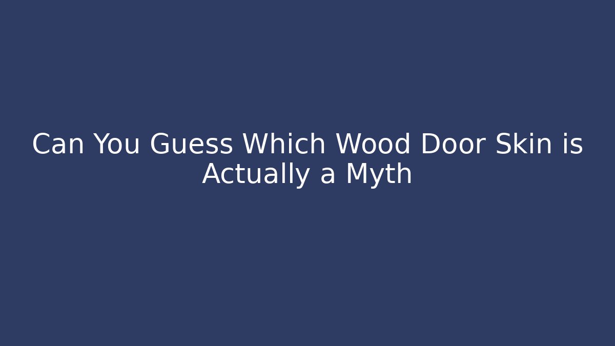 Can You Guess Which Wood Door Skin is Actually a Myth