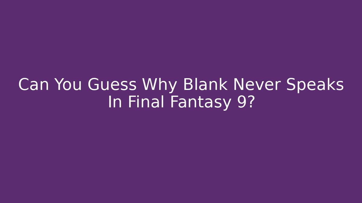 Can You Guess Why Blank Never Speaks In Final Fantasy 9?