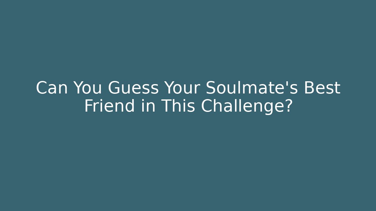 Can You Guess Your Soulmate's Best Friend in This Challenge?