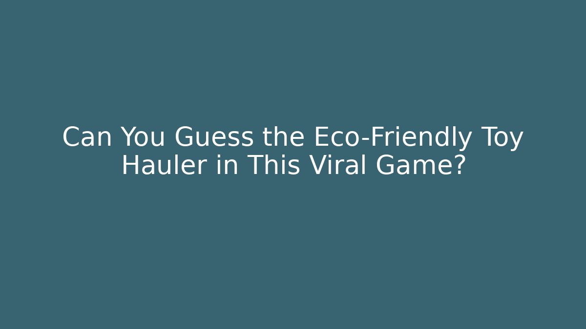 Can You Guess the Eco-Friendly Toy Hauler in This Viral Game?