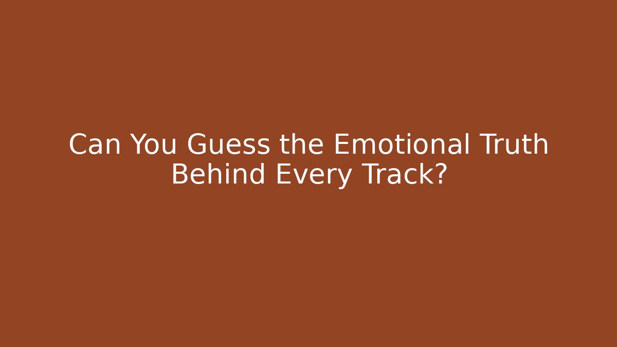 Can You Guess the Emotional Truth Behind Every Track?