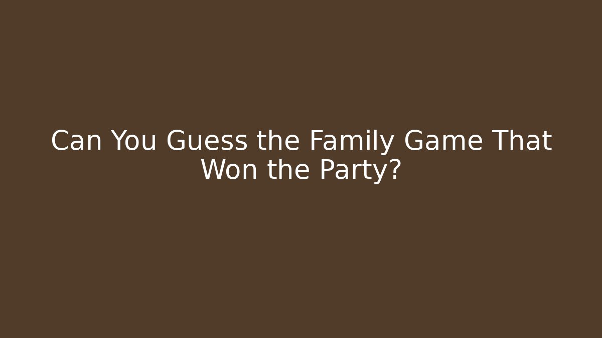 Can You Guess the Family Game That Won the Party?