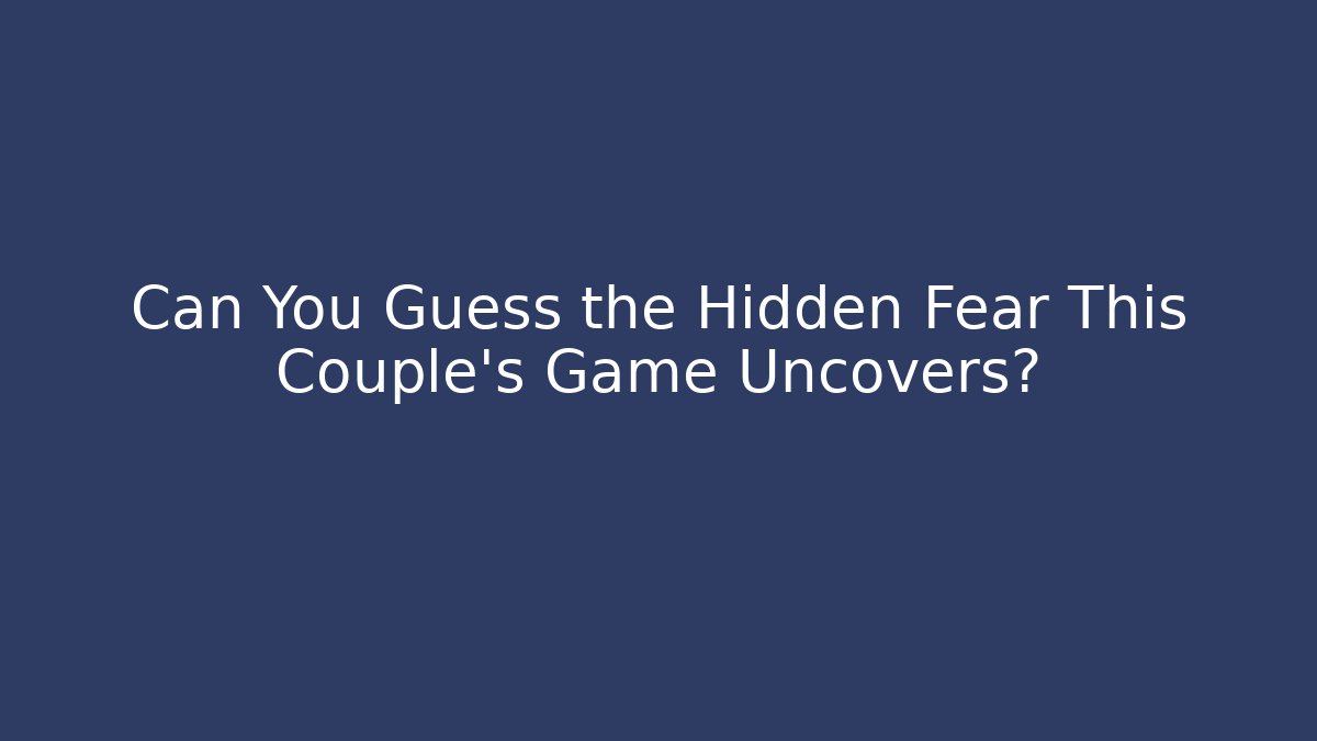 Can You Guess the Hidden Fear This Couple's Game Uncovers?