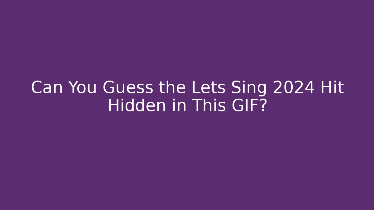 Can You Guess the Lets Sing 2024 Hit Hidden in This GIF?