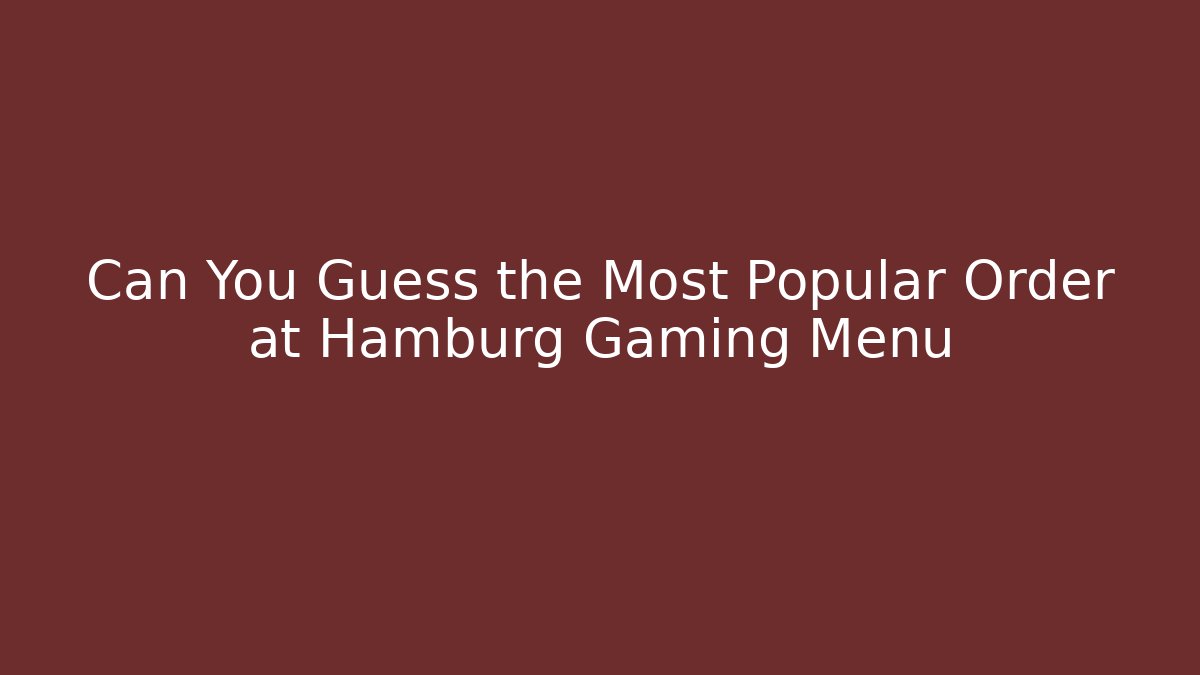 Can You Guess the Most Popular Order at Hamburg Gaming Menu