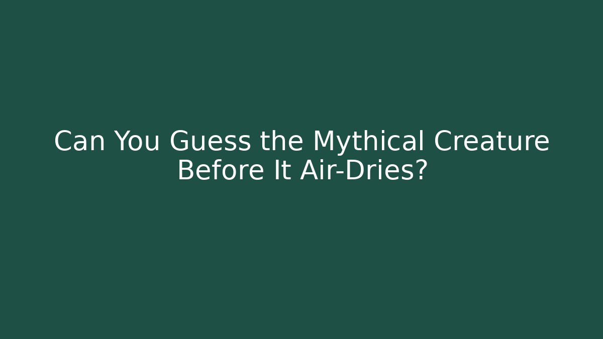 Can You Guess the Mythical Creature Before It Air-Dries? - Boomer Naturals