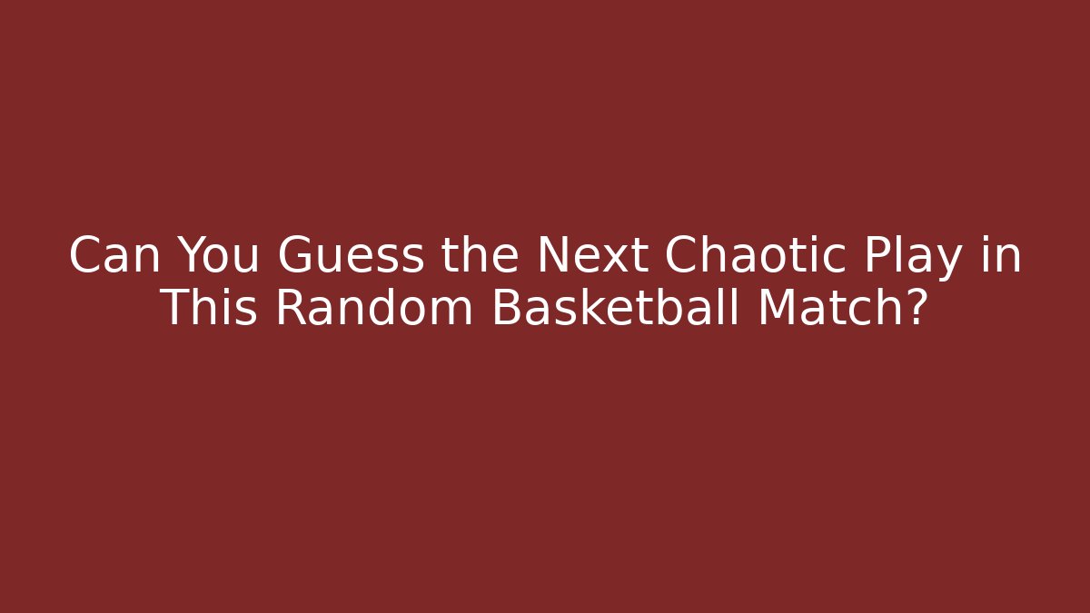 Can You Guess the Next Chaotic Play in This Random Basketball Match?
