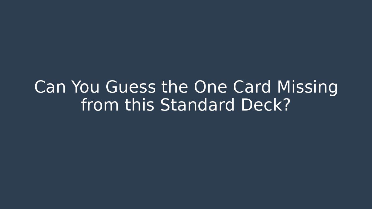 Can You Guess the One Card Missing from this Standard Deck?