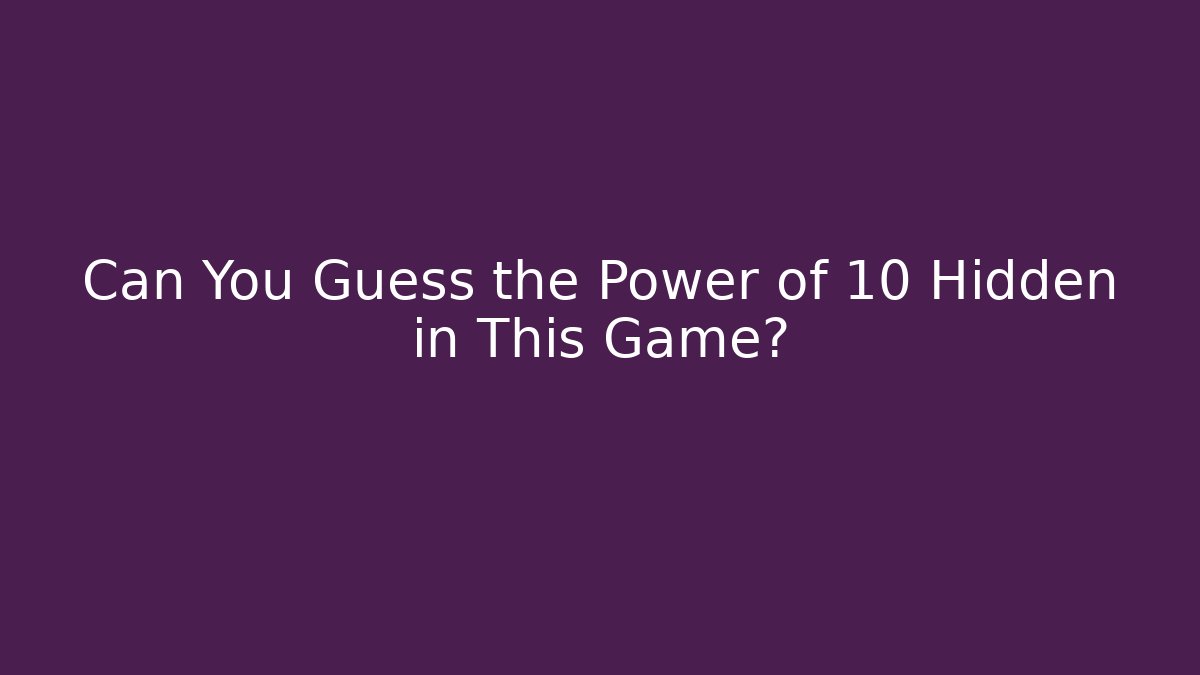 Can You Guess the Power of 10 Hidden in This Game?