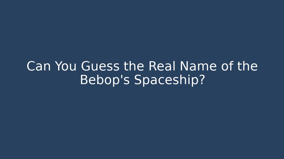 Can You Guess the Real Name of the Bebop's Spaceship?