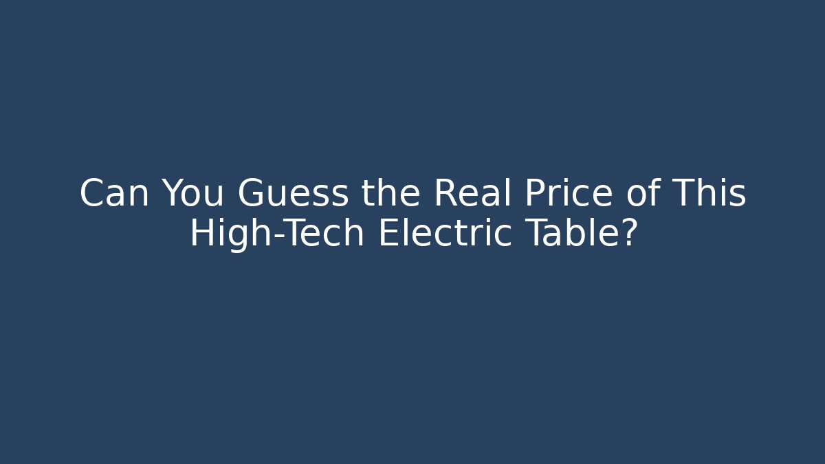 Can You Guess the Real Price of This High-Tech Electric Table? - Boomer Naturals