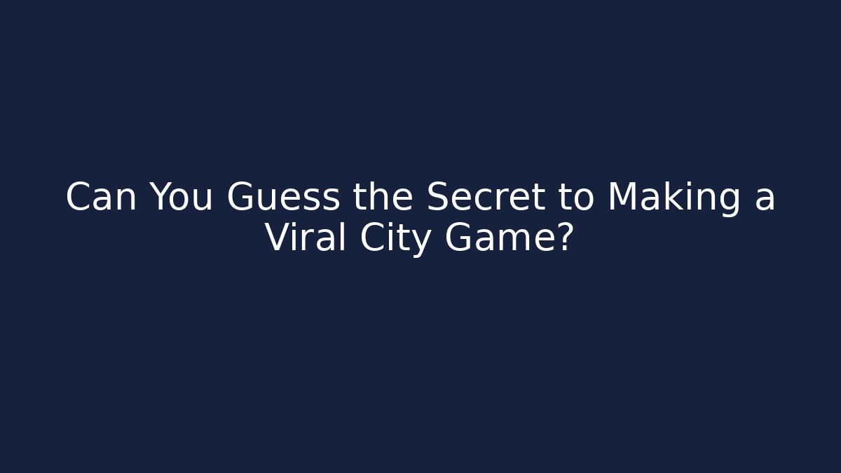 Can You Guess the Secret to Making a Viral City Game?
