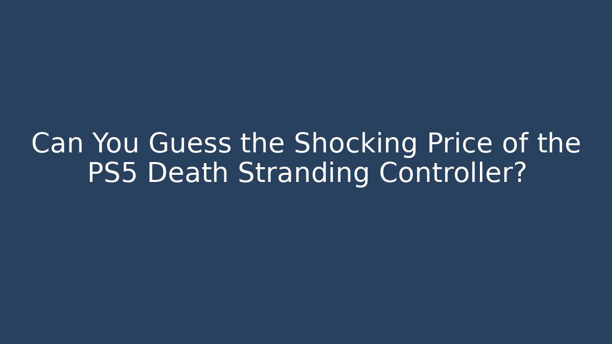 Can You Guess the Shocking Price of the PS5 Death Stranding Controller?