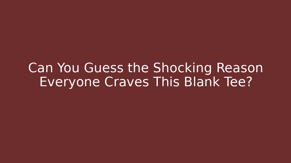 Can You Guess the Shocking Reason Everyone Craves This Blank Tee?