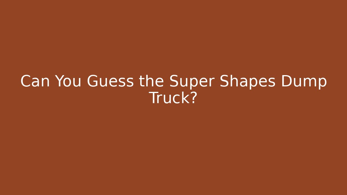 Can You Guess the Super Shapes Dump Truck?