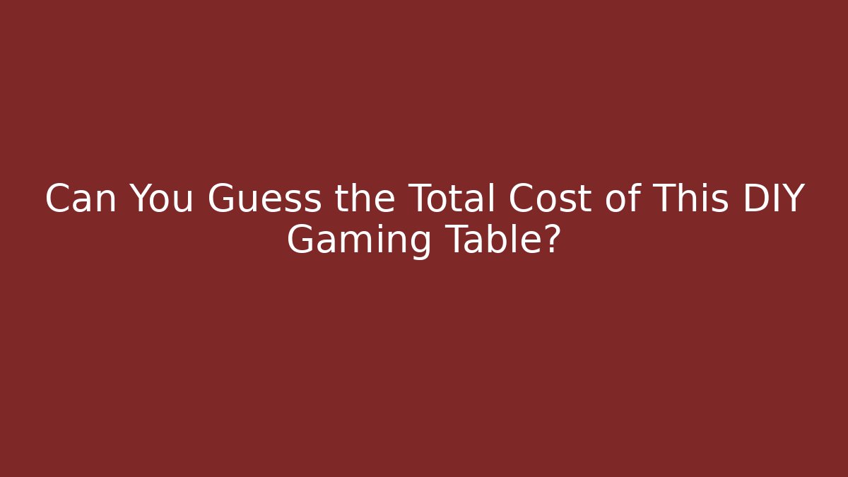 Can You Guess the Total Cost of This DIY Gaming Table?