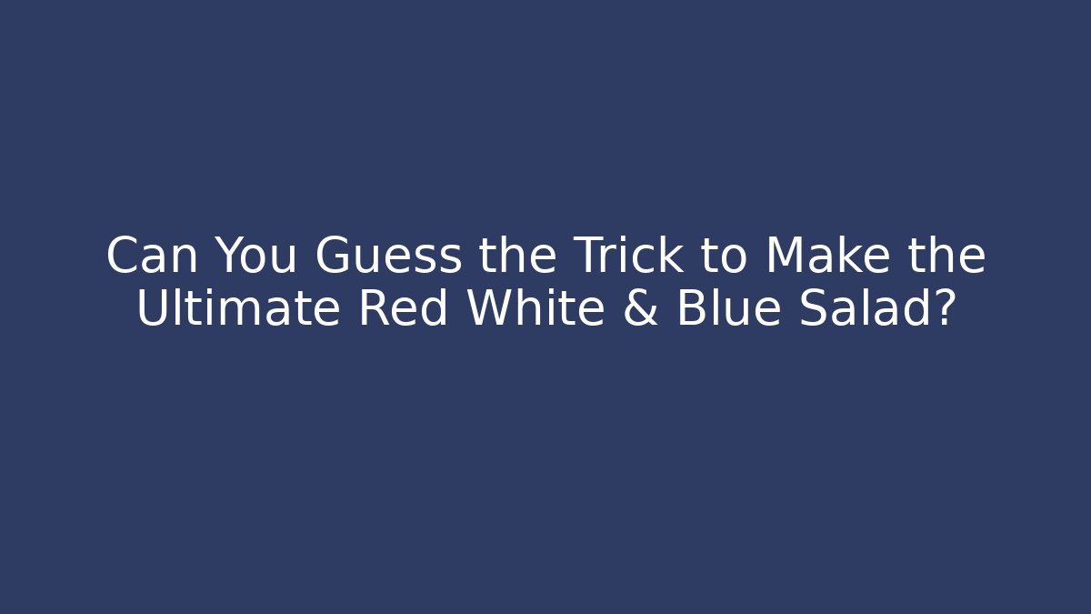 Can You Guess the Trick to Make the Ultimate Red White & Blue Salad?