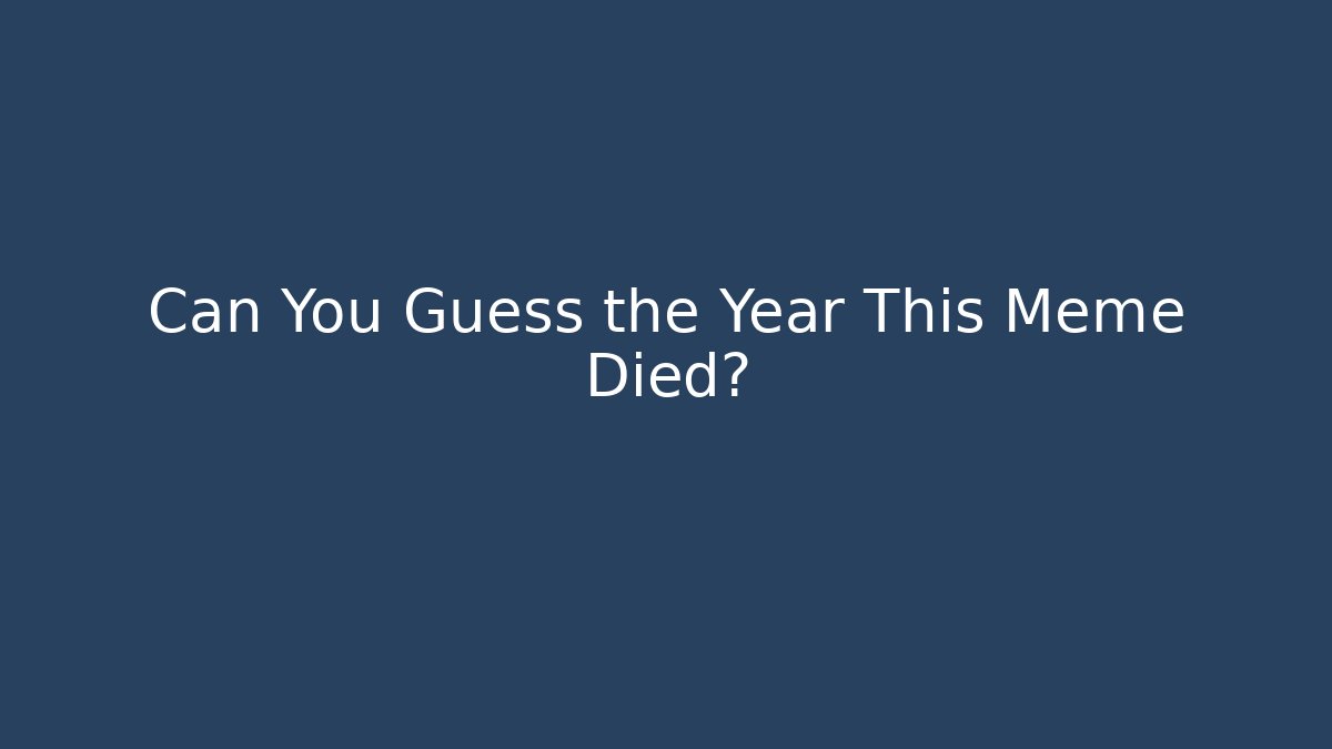 Can You Guess the Year This Meme Died?
