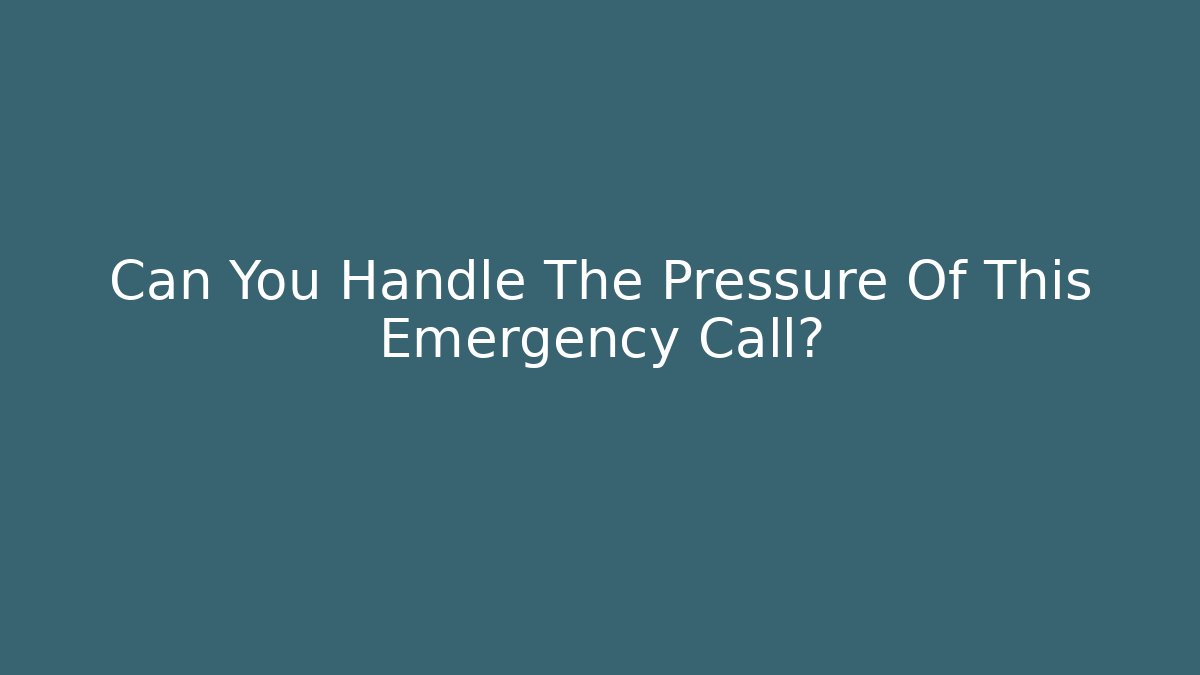 Can You Handle The Pressure Of This Emergency Call?