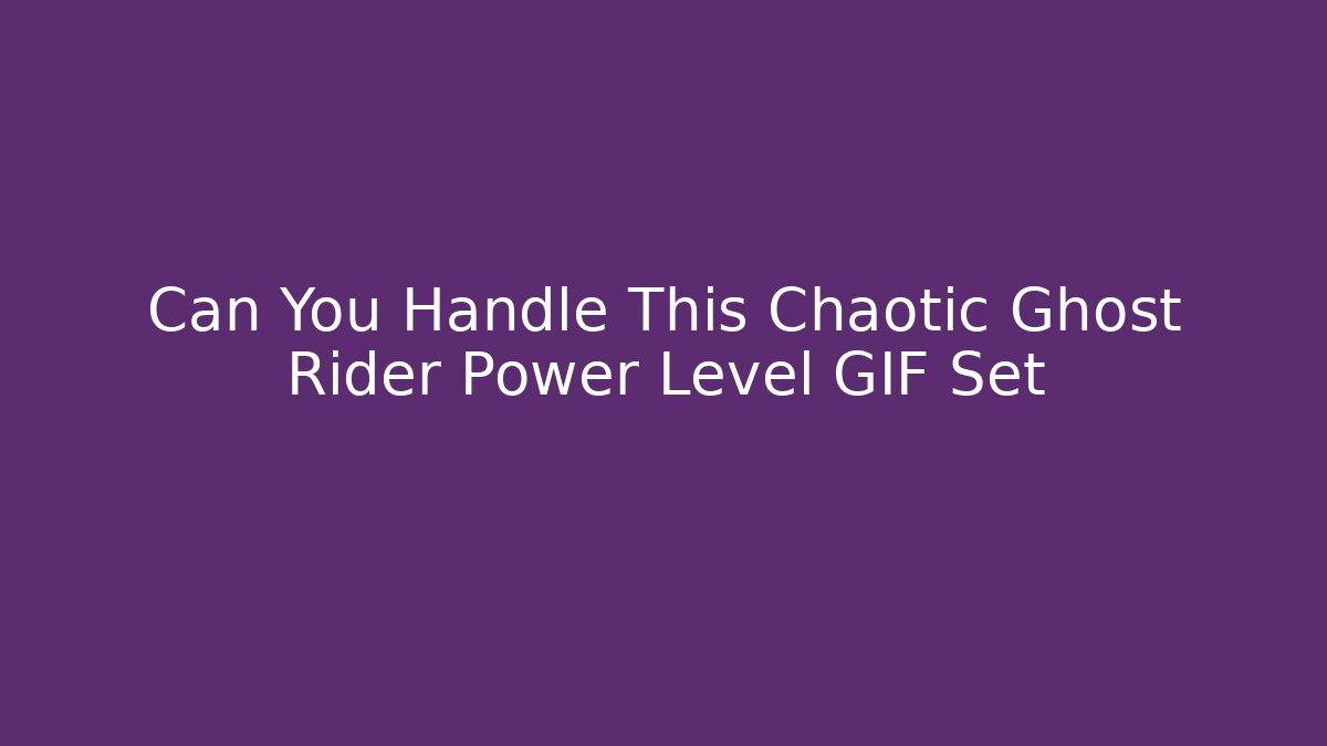 Can You Handle This Chaotic Ghost Rider Power Level GIF Set