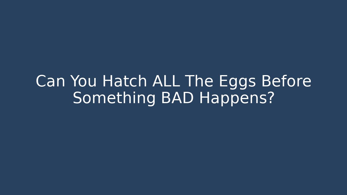 Can You Hatch ALL The Eggs Before Something BAD Happens?