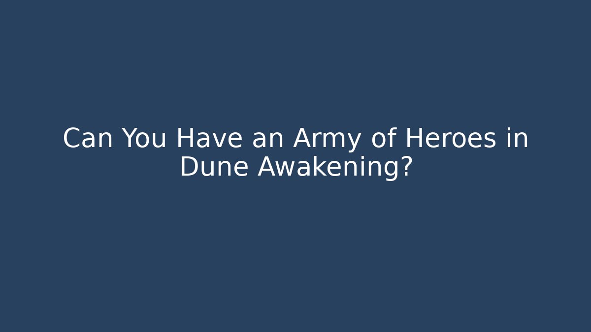 Can You Have an Army of Heroes in Dune Awakening?