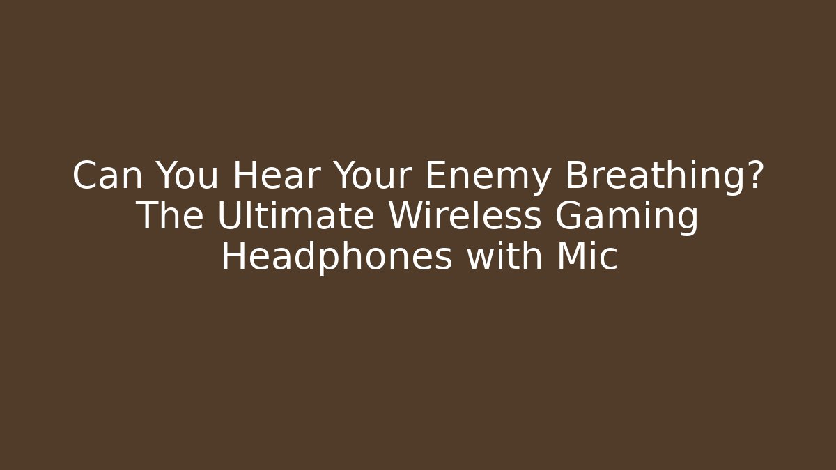 Can You Hear Your Enemy Breathing? The Ultimate Wireless Gaming Headphones with Mic