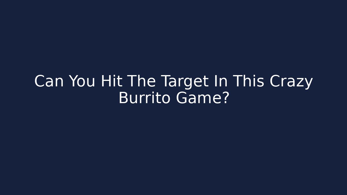Can You Hit The Target In This Crazy Burrito Game?