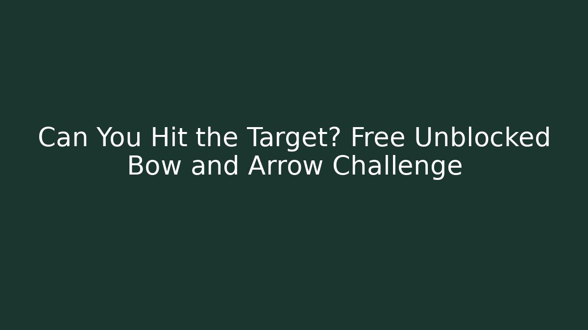 Can You Hit the Target? Free Unblocked Bow and Arrow Challenge