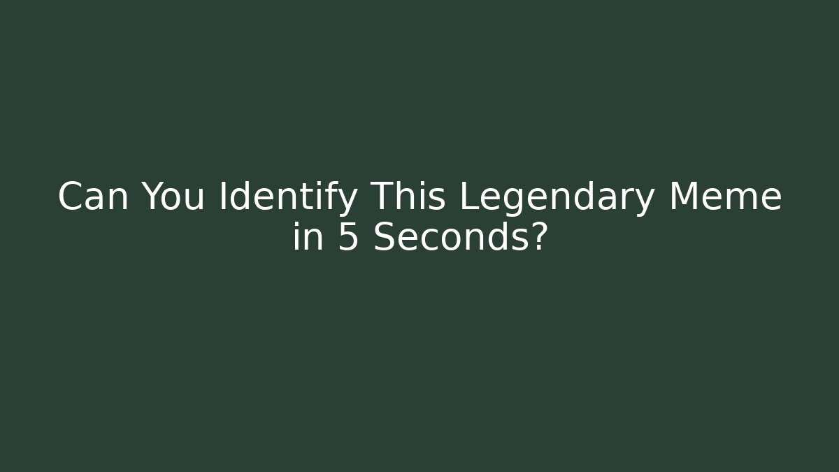 Can You Identify This Legendary Meme in 5 Seconds?