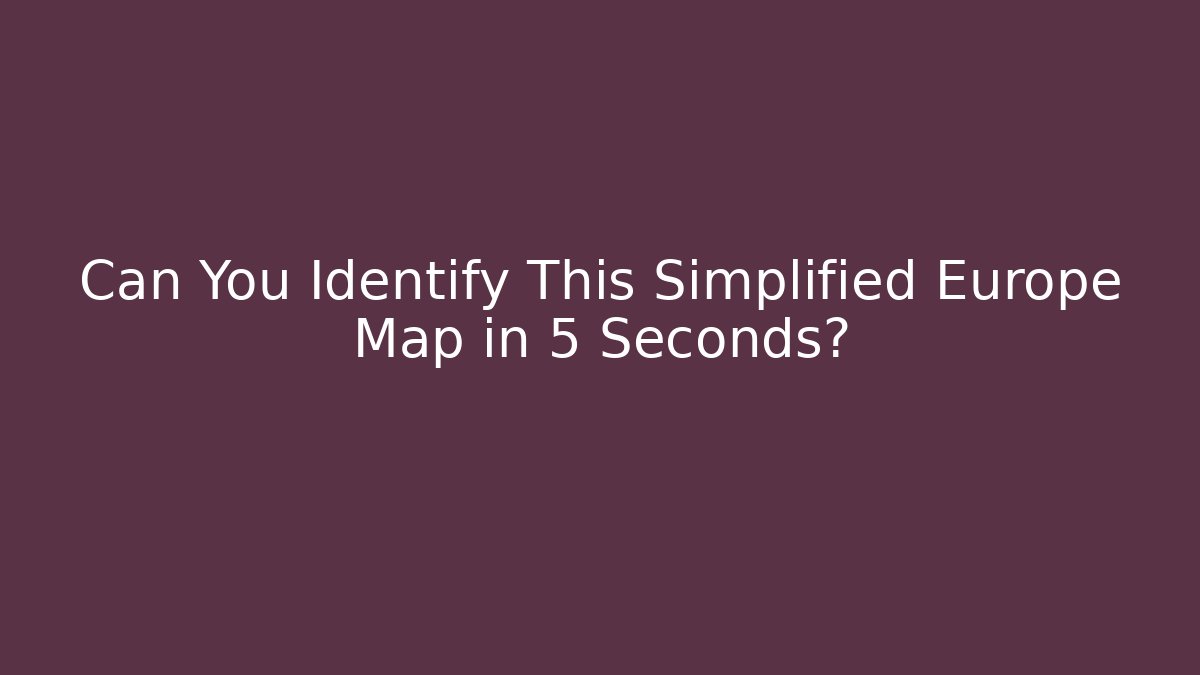 Can You Identify This Simplified Europe Map in 5 Seconds?