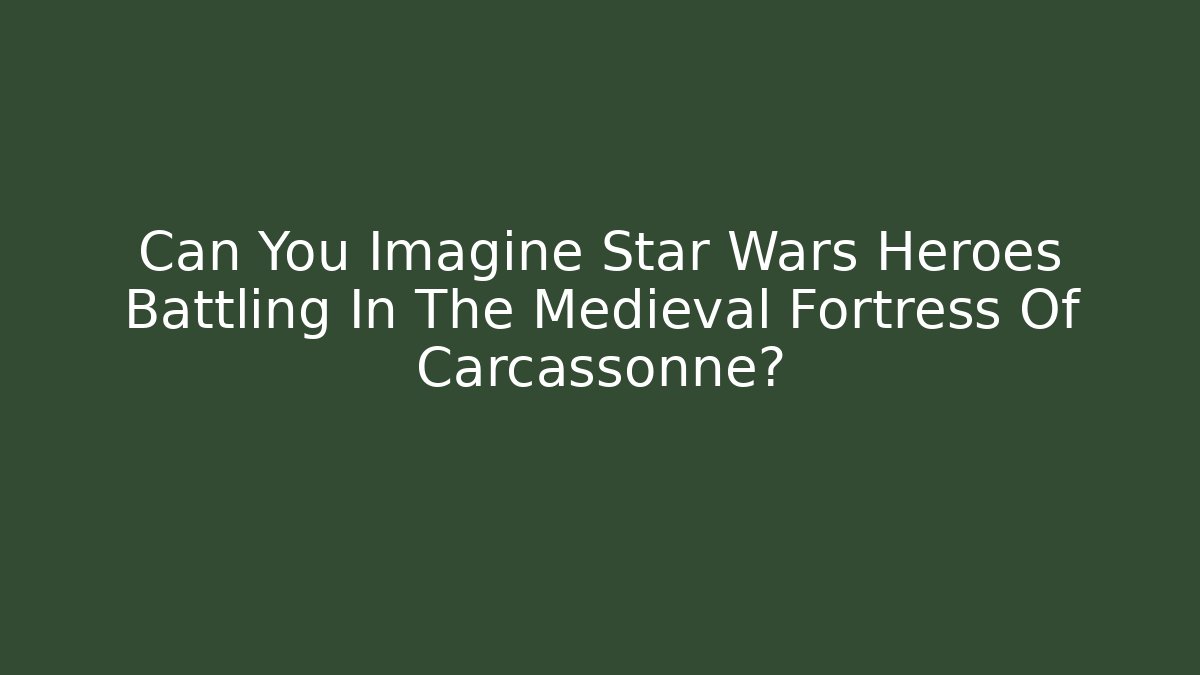 Can You Imagine Star Wars Heroes Battling In The Medieval Fortress Of Carcassonne?