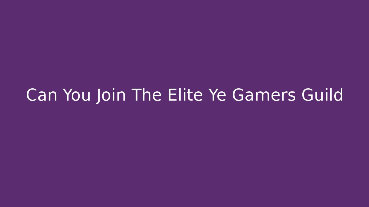 Can You Join The Elite Ye Gamers Guild