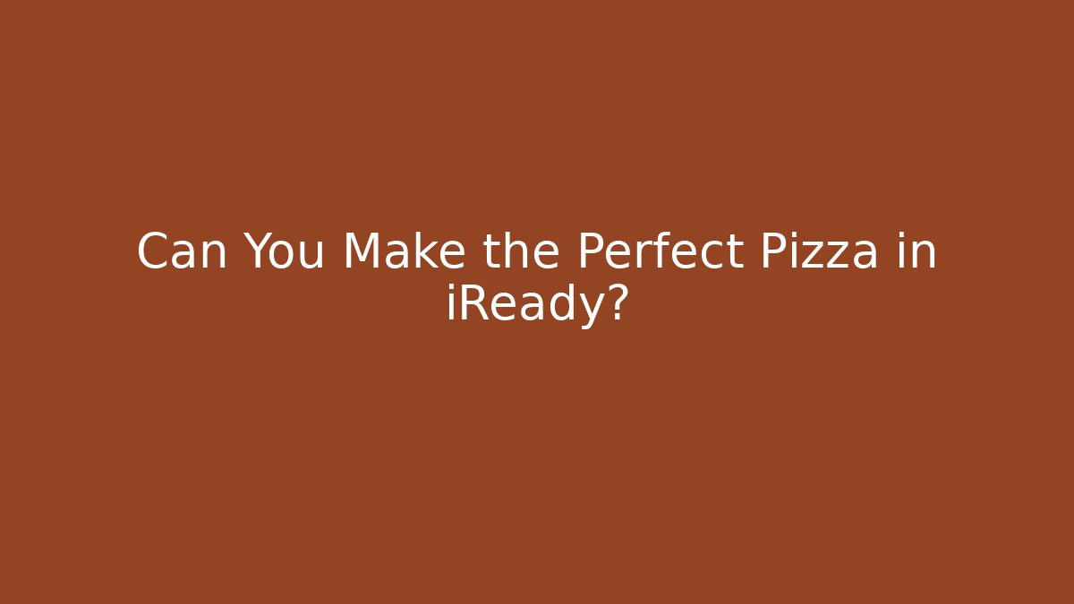 Can You Make the Perfect Pizza in iReady?
