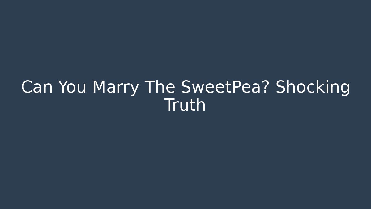 Can You Marry The SweetPea? Shocking Truth