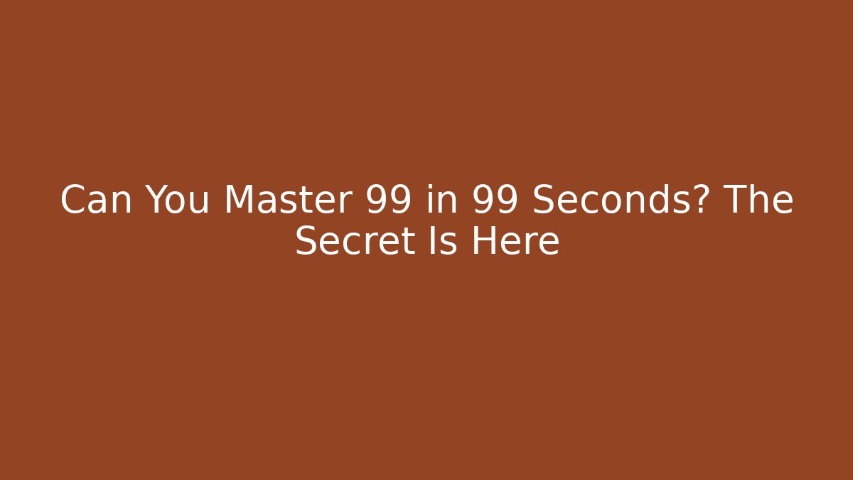 Can You Master 99 in 99 Seconds? The Secret Is Here