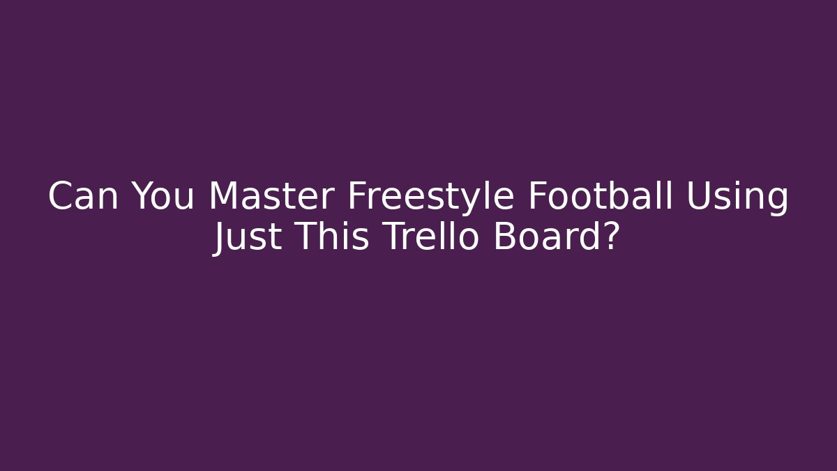Can You Master Freestyle Football Using Just This Trello Board?