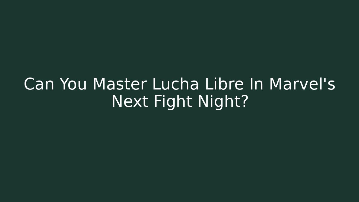Can You Master Lucha Libre In Marvel's Next Fight Night?