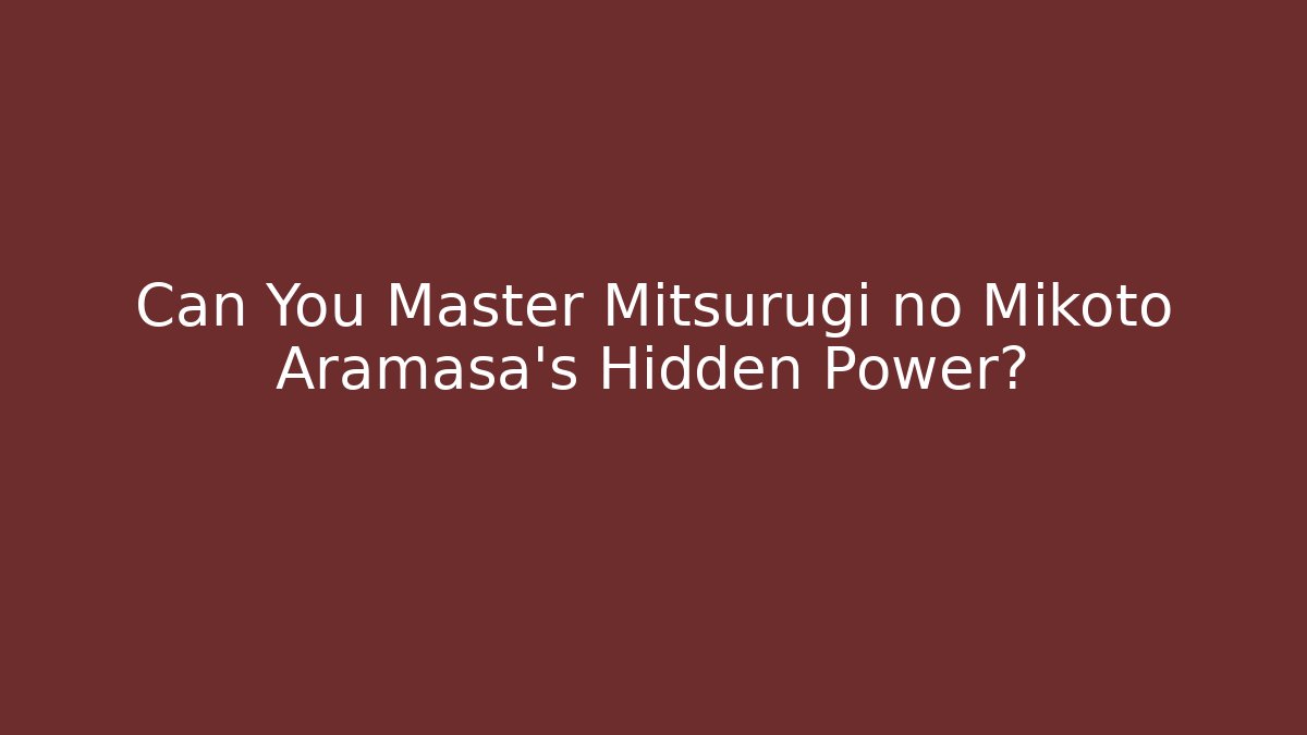 Can You Master Mitsurugi no Mikoto Aramasa's Hidden Power?