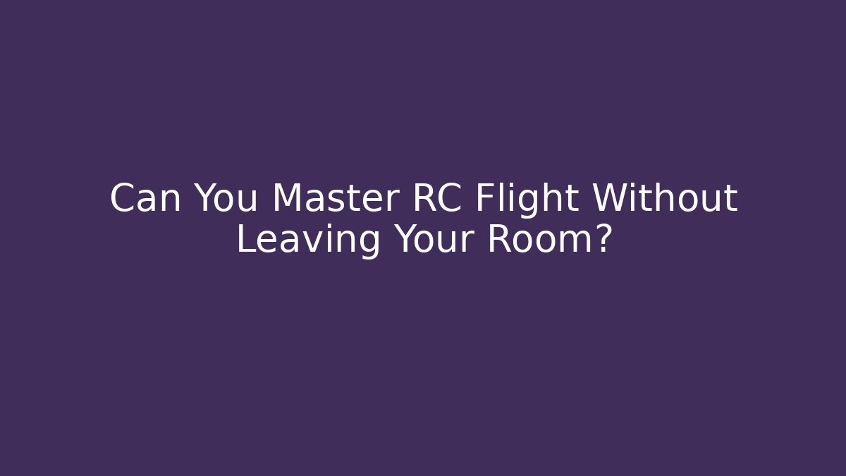 Can You Master RC Flight Without Leaving Your Room?