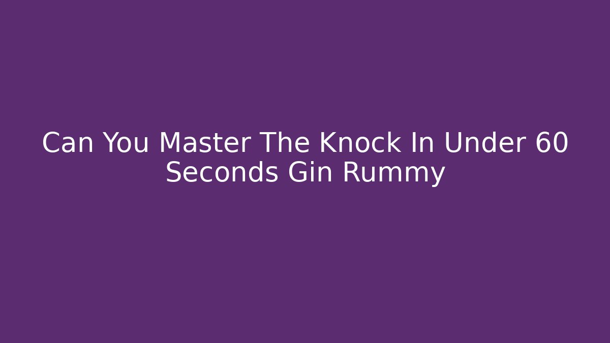 Can You Master The Knock In Under 60 Seconds Gin Rummy
