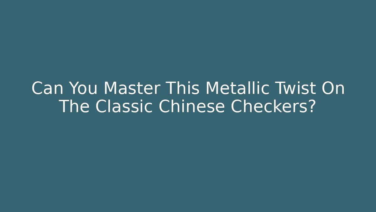 Can You Master This Metallic Twist On The Classic Chinese Checkers?