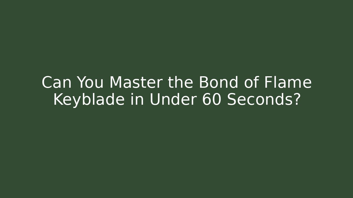 Can You Master the Bond of Flame Keyblade in Under 60 Seconds? - Boomer Naturals