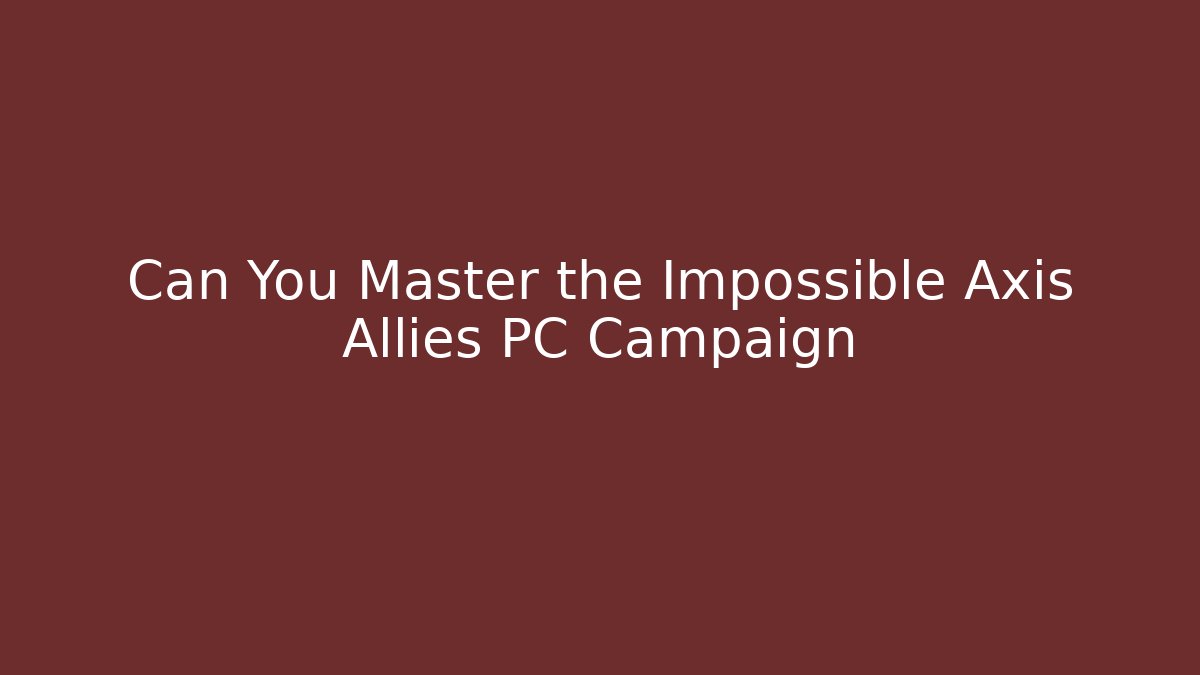 Can You Master the Impossible Axis Allies PC Campaign