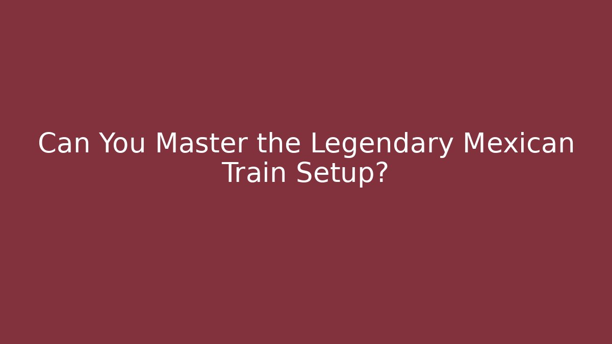 Can You Master the Legendary Mexican Train Setup?